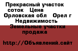 Прекрасный участок 20 соток › Цена ­ 230 000 - Орловская обл., Орел г. Недвижимость » Земельные участки продажа   